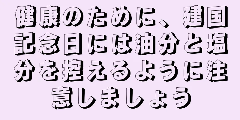 健康のために、建国記念日には油分と塩分を控えるように注意しましょう