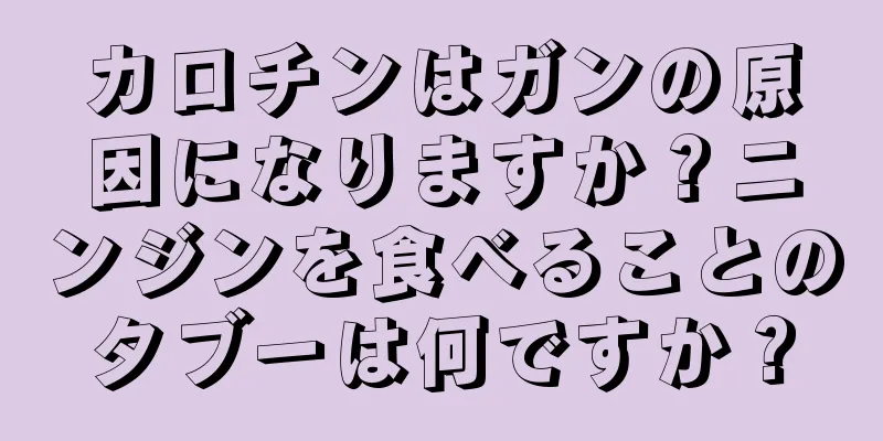 カロチンはガンの原因になりますか？ニンジンを食べることのタブーは何ですか？