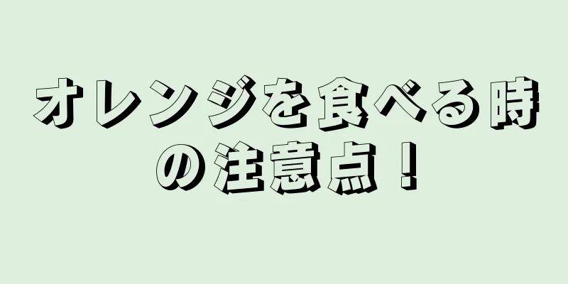 オレンジを食べる時の注意点！