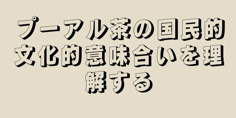 プーアル茶の国民的文化的意味合いを理解する