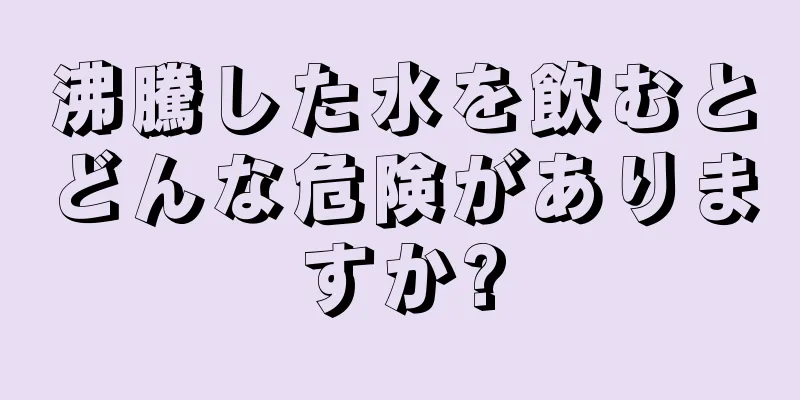 沸騰した水を飲むとどんな危険がありますか?