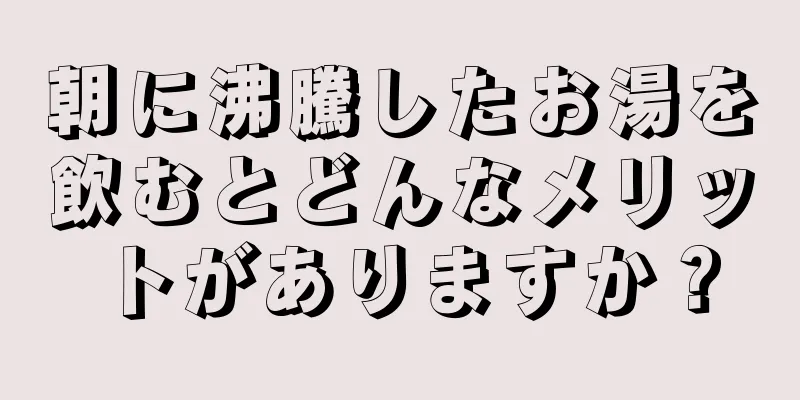 朝に沸騰したお湯を飲むとどんなメリットがありますか？