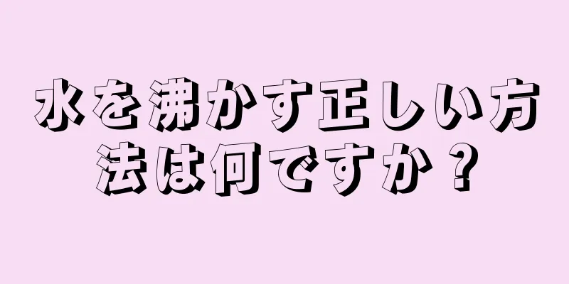 水を沸かす正しい方法は何ですか？