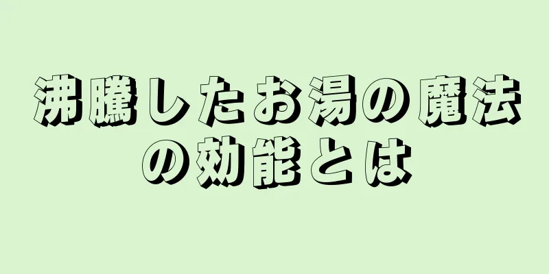 沸騰したお湯の魔法の効能とは