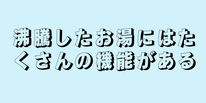 沸騰したお湯にはたくさんの機能がある