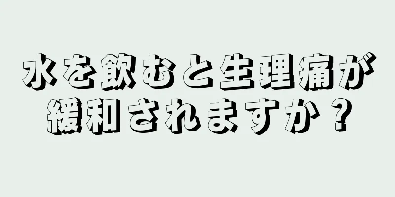水を飲むと生理痛が緩和されますか？