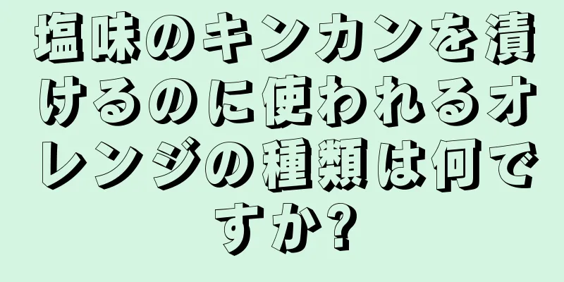 塩味のキンカンを漬けるのに使われるオレンジの種類は何ですか?