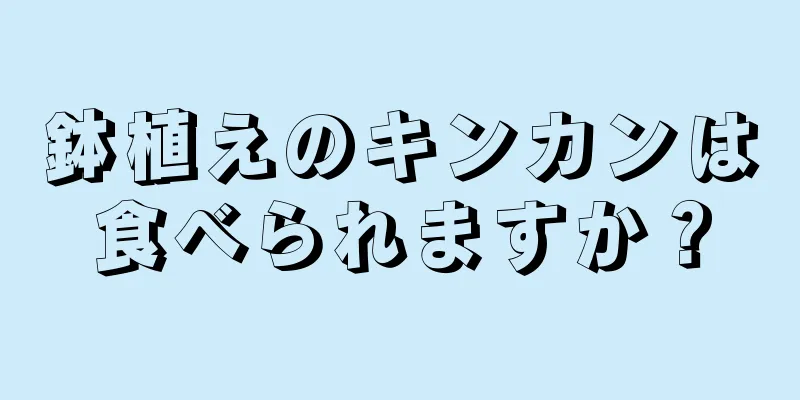 鉢植えのキンカンは食べられますか？