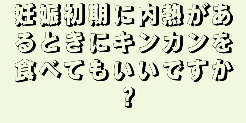 妊娠初期に内熱があるときにキンカンを食べてもいいですか？