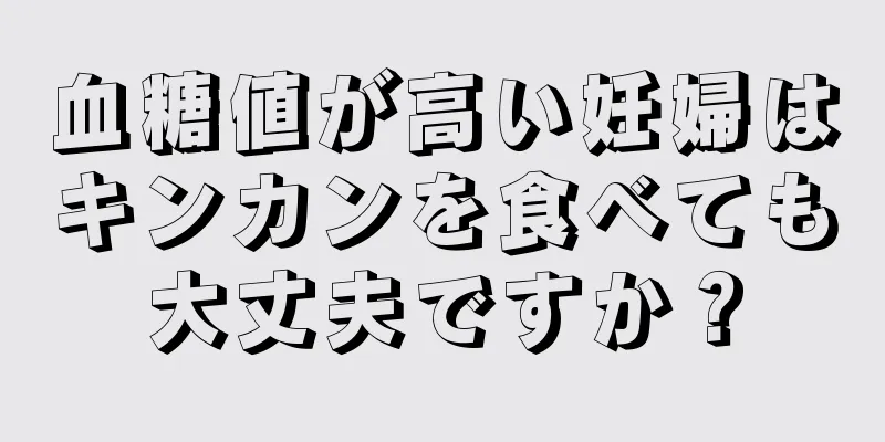 血糖値が高い妊婦はキンカンを食べても大丈夫ですか？