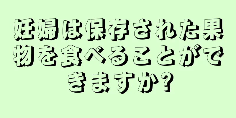 妊婦は保存された果物を食べることができますか?