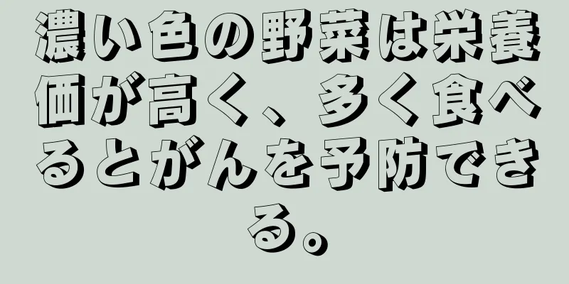 濃い色の野菜は栄養価が高く、多く食べるとがんを予防できる。