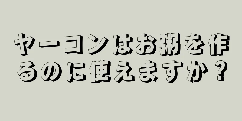 ヤーコンはお粥を作るのに使えますか？