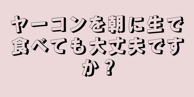 ヤーコンを朝に生で食べても大丈夫ですか？