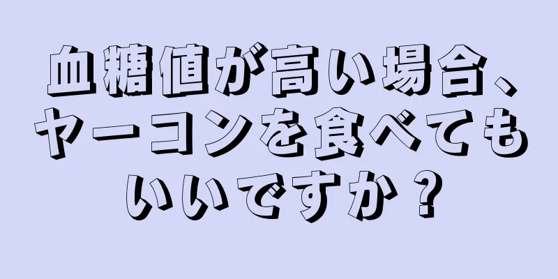 血糖値が高い場合、ヤーコンを食べてもいいですか？