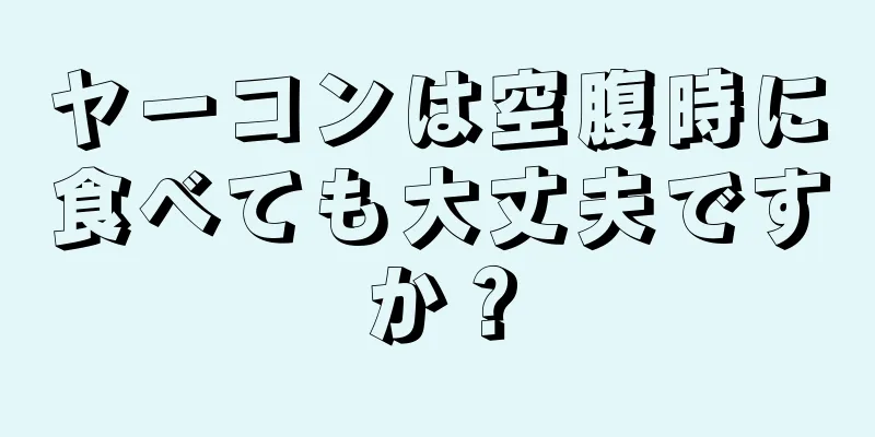 ヤーコンは空腹時に食べても大丈夫ですか？