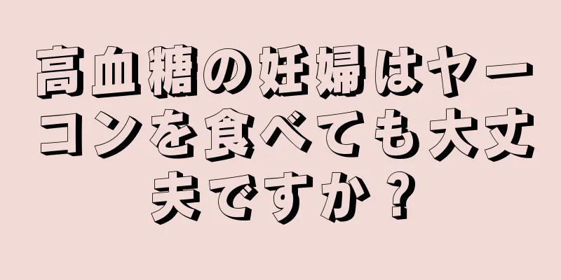 高血糖の妊婦はヤーコンを食べても大丈夫ですか？