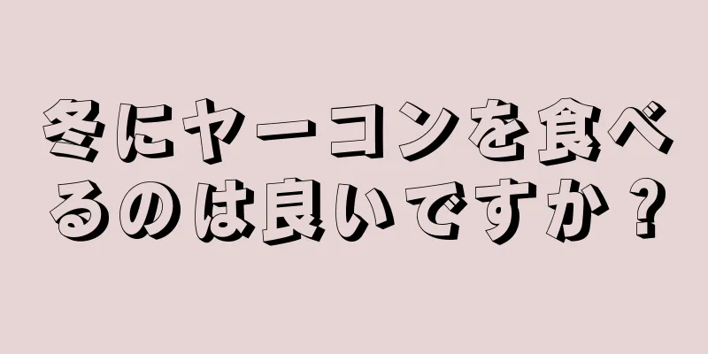 冬にヤーコンを食べるのは良いですか？