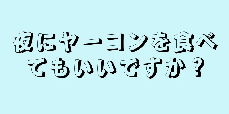 夜にヤーコンを食べてもいいですか？