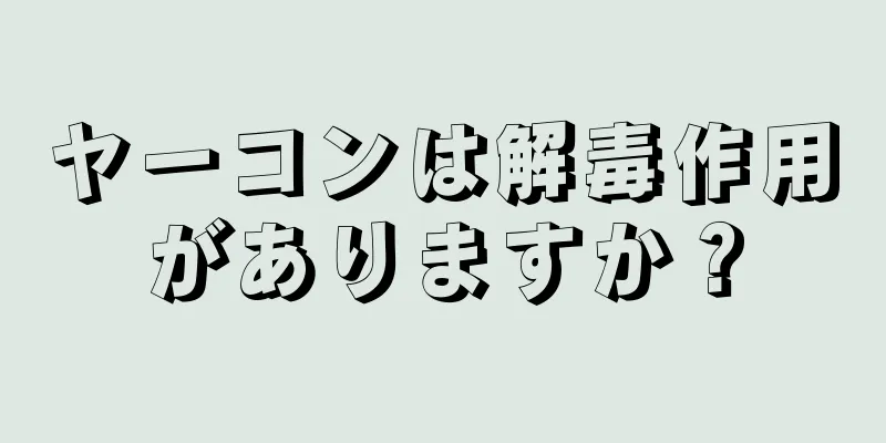 ヤーコンは解毒作用がありますか？