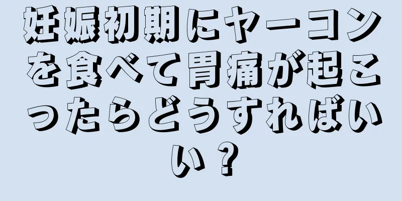 妊娠初期にヤーコンを食べて胃痛が起こったらどうすればいい？