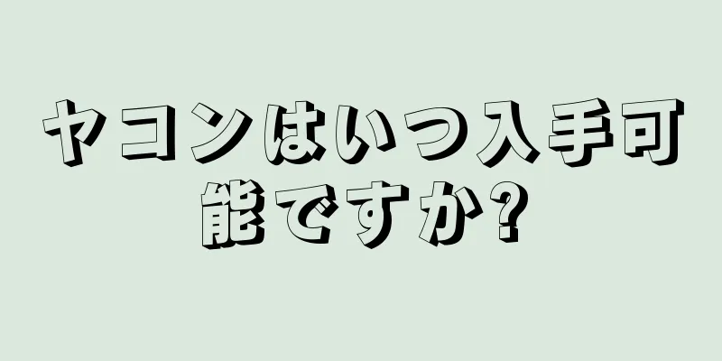 ヤコンはいつ入手可能ですか?