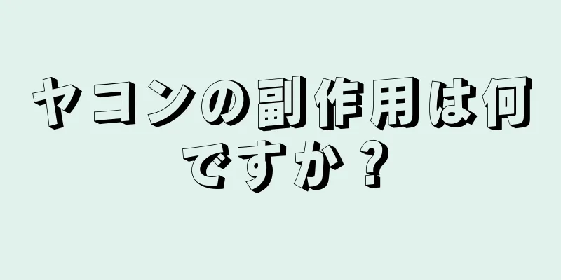 ヤコンの副作用は何ですか？