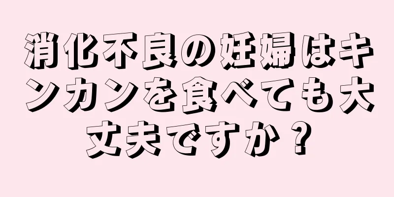 消化不良の妊婦はキンカンを食べても大丈夫ですか？