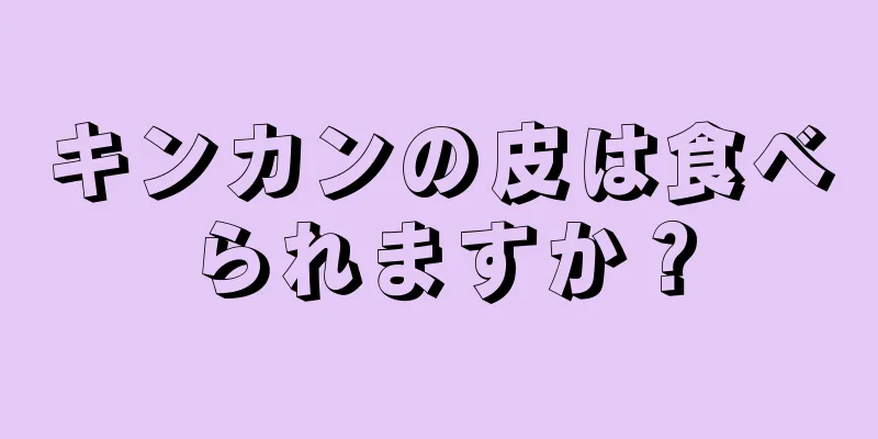 キンカンの皮は食べられますか？