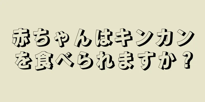 赤ちゃんはキンカンを食べられますか？