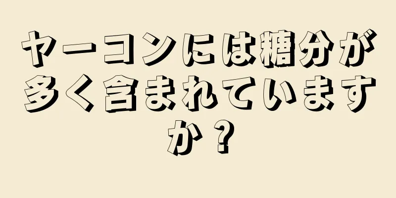 ヤーコンには糖分が多く含まれていますか？