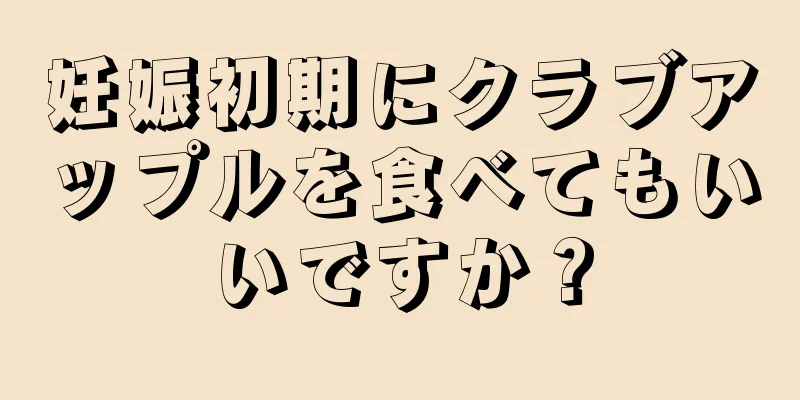 妊娠初期にクラブアップルを食べてもいいですか？