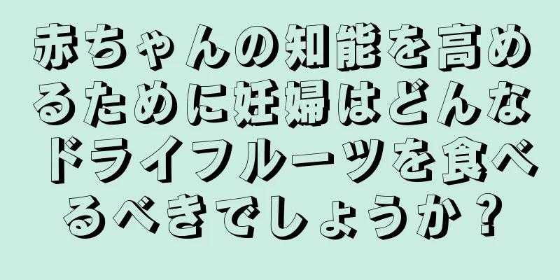 赤ちゃんの知能を高めるために妊婦はどんなドライフルーツを食べるべきでしょうか？