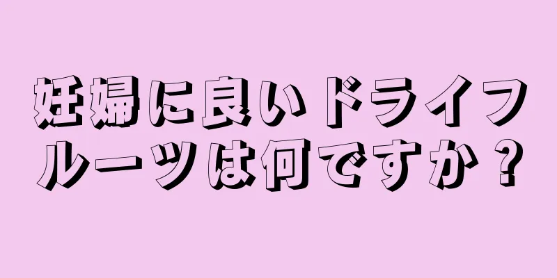 妊婦に良いドライフルーツは何ですか？