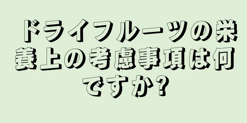 ドライフルーツの栄養上の考慮事項は何ですか?