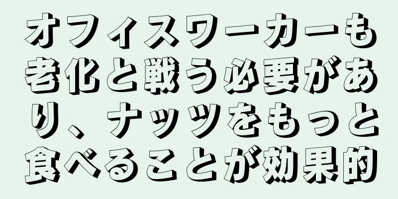 オフィスワーカーも老化と戦う必要があり、ナッツをもっと食べることが効果的