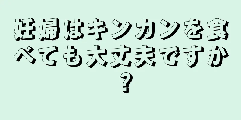 妊婦はキンカンを食べても大丈夫ですか？