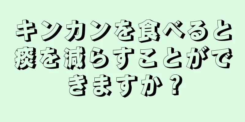 キンカンを食べると痰を減らすことができますか？