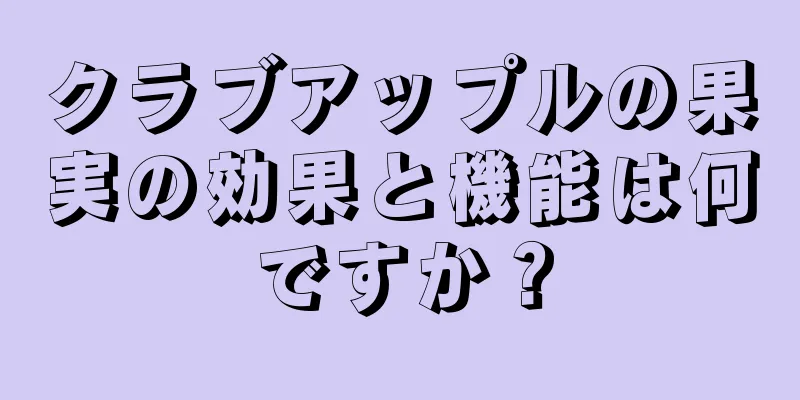 クラブアップルの果実の効果と機能は何ですか？