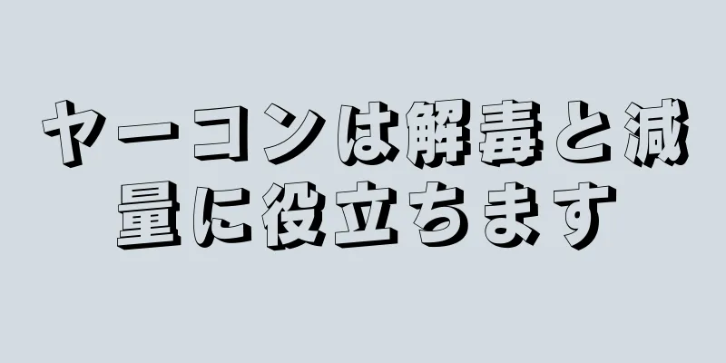 ヤーコンは解毒と減量に役立ちます