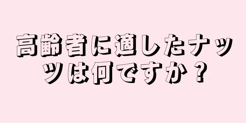 高齢者に適したナッツは何ですか？