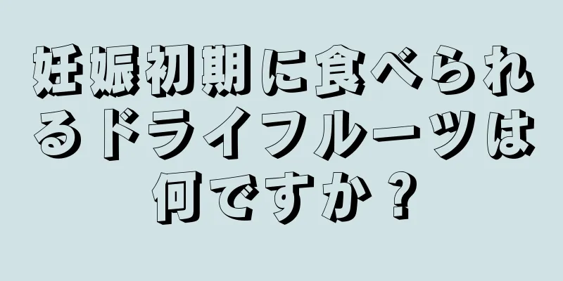 妊娠初期に食べられるドライフルーツは何ですか？