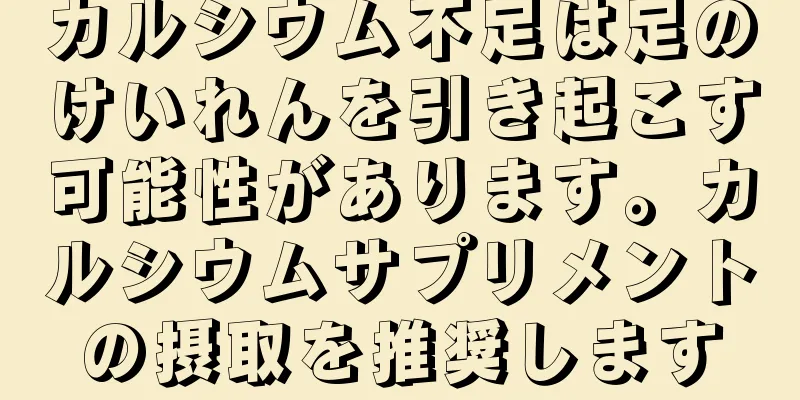 カルシウム不足は足のけいれんを引き起こす可能性があります。カルシウムサプリメントの摂取を推奨します