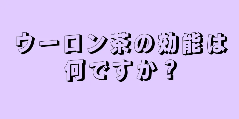 ウーロン茶の効能は何ですか？