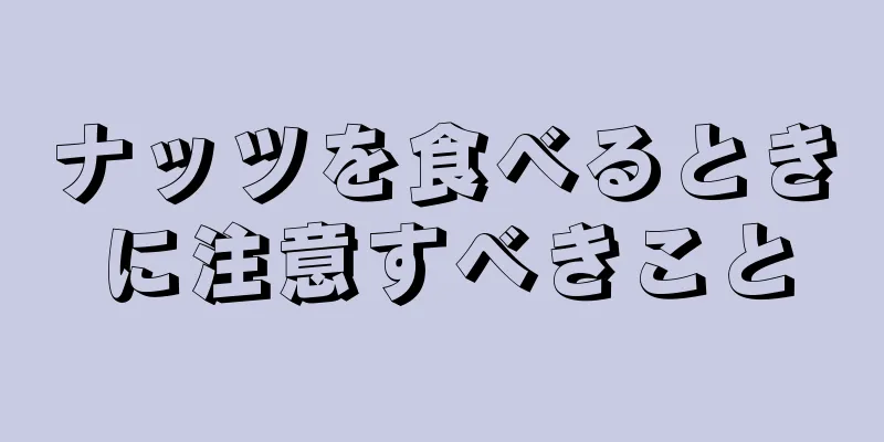 ナッツを食べるときに注意すべきこと