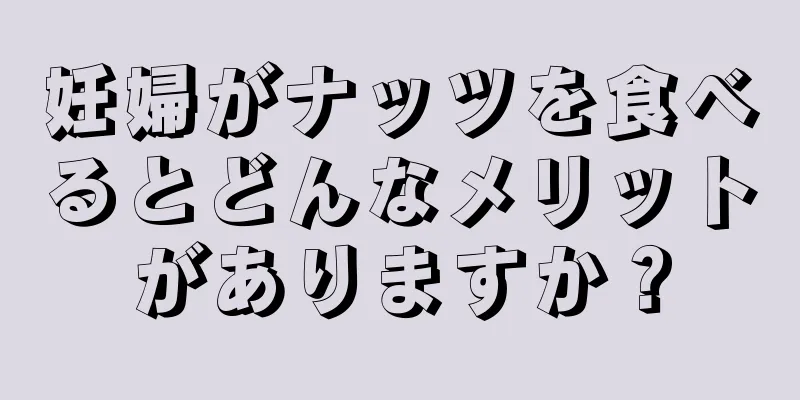 妊婦がナッツを食べるとどんなメリットがありますか？