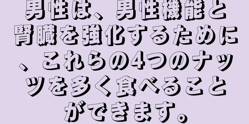 男性は、男性機能と腎臓を強化するために、これらの4つのナッツを多く食べることができます。