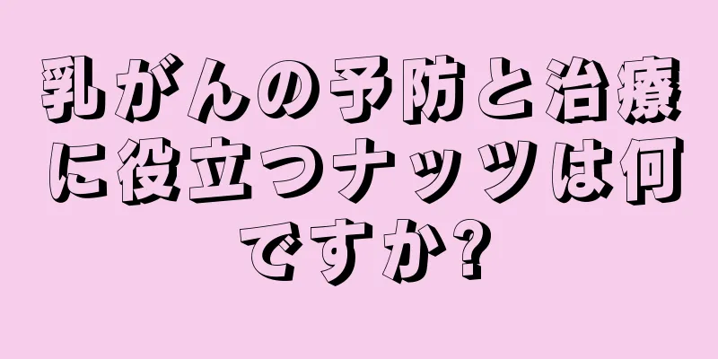 乳がんの予防と治療に役立つナッツは何ですか?