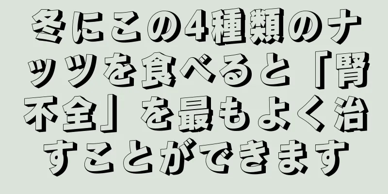 冬にこの4種類のナッツを食べると「腎不全」を最もよく治すことができます