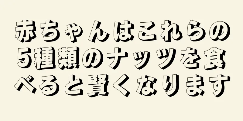 赤ちゃんはこれらの5種類のナッツを食べると賢くなります